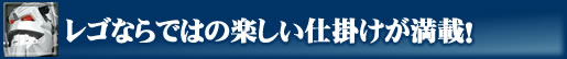 レゴならではの楽しい仕掛けが満載!